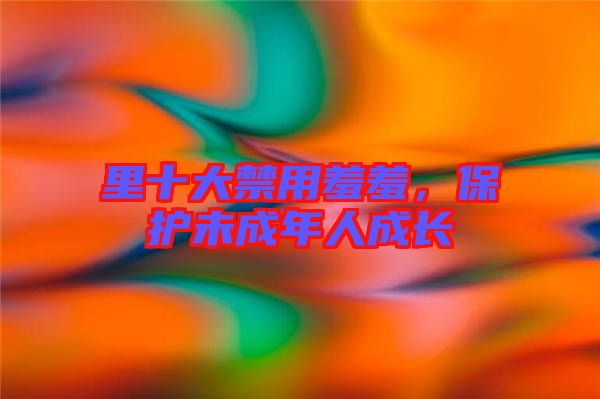 里十大禁用羞羞，保護未成年人成長