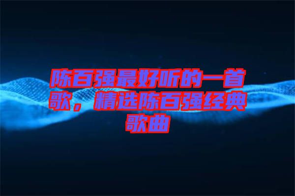 陳百強最好聽的一首歌，精選陳百強經典歌曲