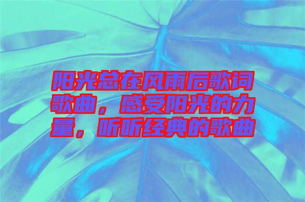 陽光總在風雨后歌詞歌曲,感受陽光的力量,聽聽經(jīng)典的歌曲