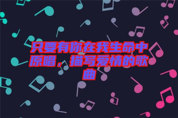 只要有你在我生命中原唱，描寫愛情的歌曲