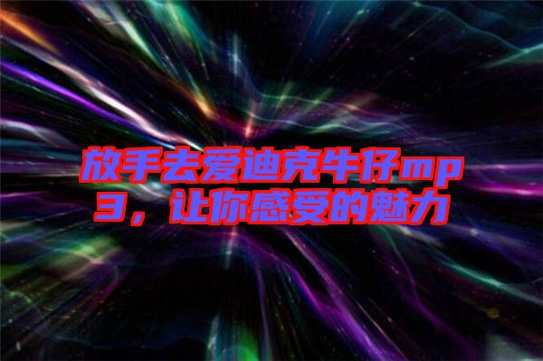 放手去愛(ài)迪克牛仔mp3,讓你感受的魅力