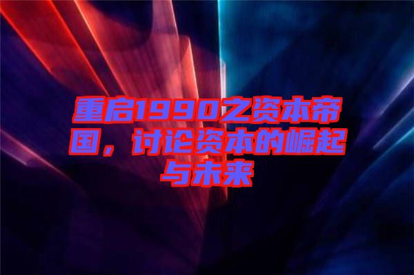 重啟1990之資本帝國，討論資本的崛起與未來